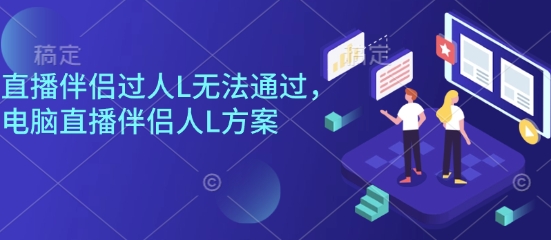 直播伴侣过人L无法通过,电脑直播伴侣人L方案,自测-资源宝库