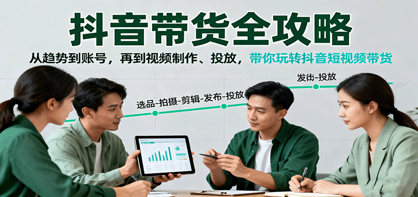 抖音带货全攻略:从趋势到账号,再到视频制作、投放,带你玩转抖音短视频带货-资源宝库