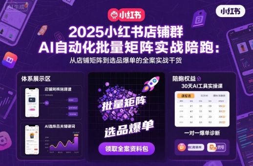 2025小红书店铺群AI自动化批量矩阵实战陪跑，从店铺矩阵到选品爆单的全案实战干货-资源宝库