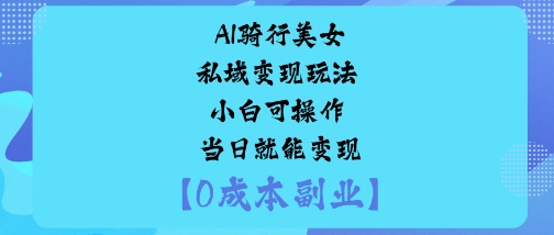 AI骑行美女私域变现玩法小白可操作当日就能变现-资源宝库