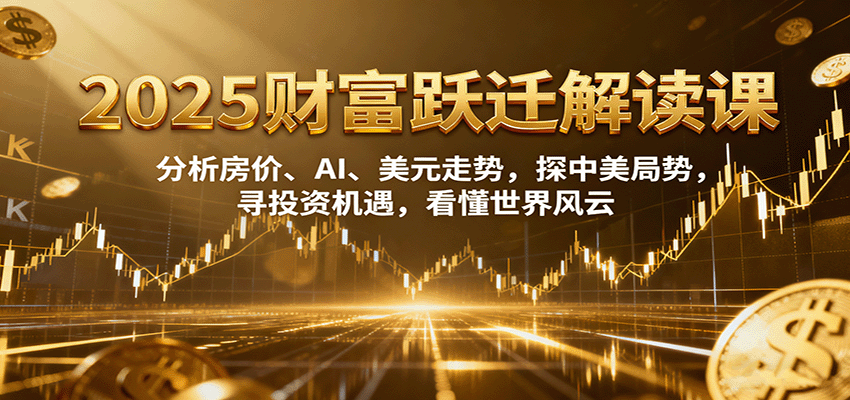 2025财富跃迁解读:析房价、AI、美元走势,探中美局势,寻投资机遇,看懂世界风云-资源宝库
