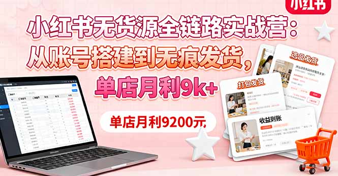 小红书无货源全链路实战营:从账号搭建到无痕发货,单店月利9k+-资源宝库
