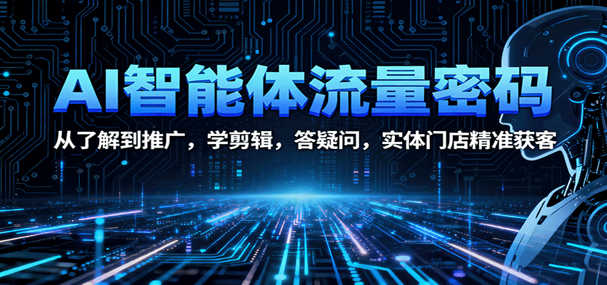 AI智能体流量密码:从了解到推广,学剪辑,答疑问,实体门店精准获客-资源宝库