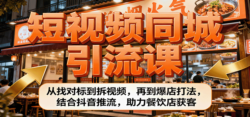 短视频同城引流课:从找对标到拆视频,再到爆店打法,结合抖音推流,助力餐饮店获客-资源宝库