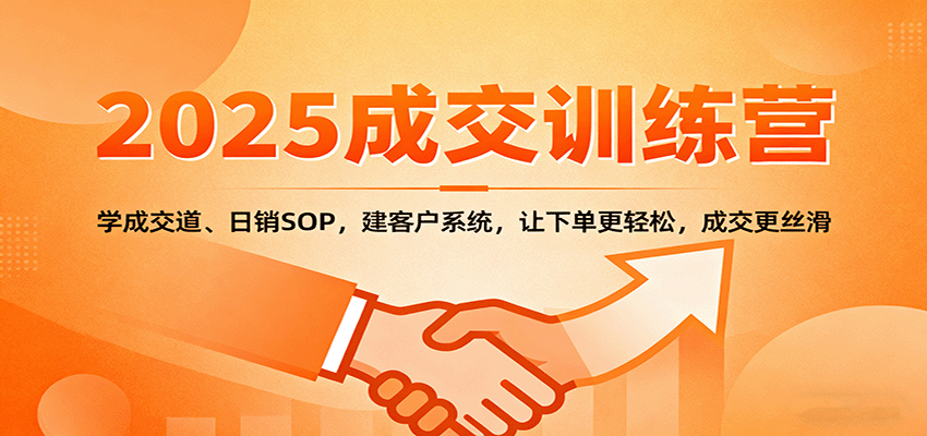 2025成交实战训练营：学成交道、日销SOP，建客户系统，让下单更轻松，成交更丝滑-资源宝库