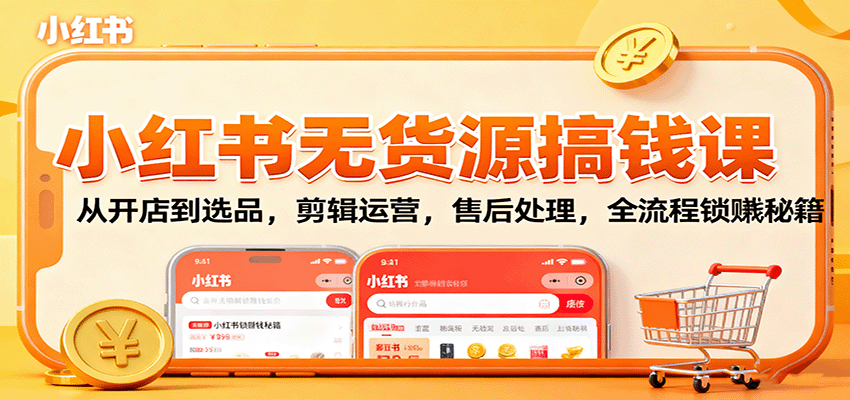 小红书无货源搞钱课：从开店到选品，剪辑运营，售后处理，全流程解锁赚钱秘籍-资源宝库