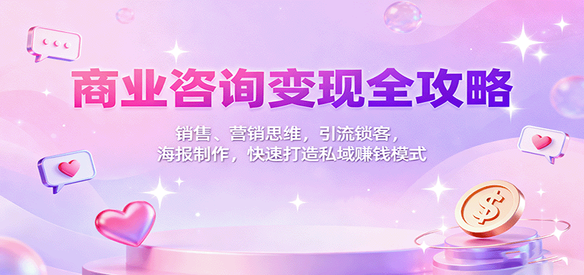 商业咨询变现全攻略：销售、营销思维，引流锁客，海报制作，快速打造私域赚钱模式-资源宝库