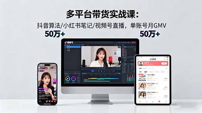 多平台带货实战课18.0:抖音算法/小红书笔记/视频号直播,单账号月GMV50w+-资源宝库