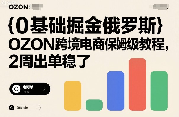 0基础掘金俄罗斯,OZON跨境电商保姆级教程,2周出单稳了-资源宝库
