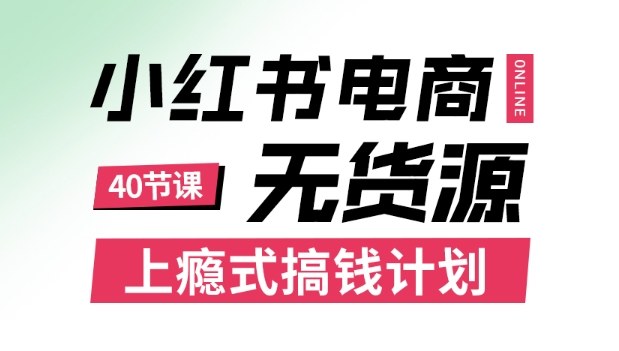小红书无货源电商课程，上瘾式搞钱计划，不论月薪3k还是3W都应该学的賺钱技巧-资源宝库