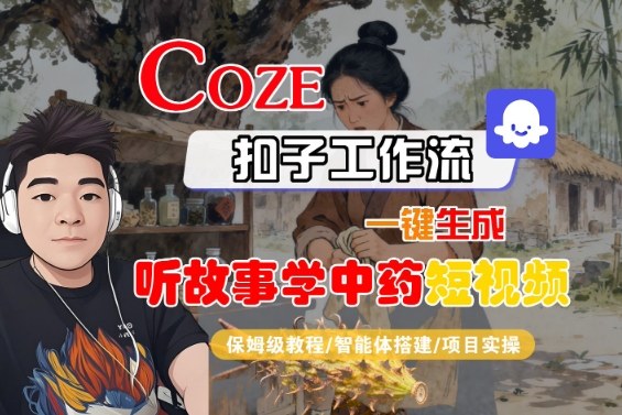 Coze扣子智能体工作流一键生成“听故事学中药“短视频,全流程保姆级教学-资源宝库