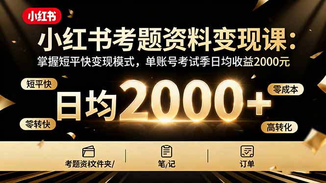 小红书考题资料变现课:掌握短平快变现模式,单账号考试季日均收益2000元-资源宝库