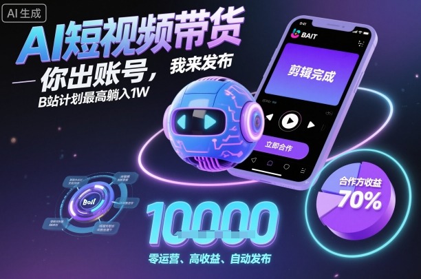 AI短视频带货,你出账号,我来发布,B站计划最高躺入1W【揭秘】-资源宝库