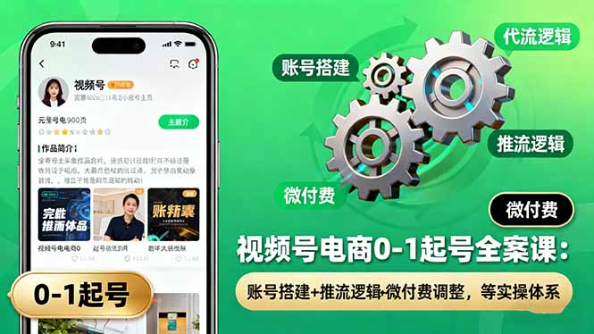 视频号电商0-1起号全案课:账号搭建+推流逻辑+微付费调整,等实操体系-资源宝库