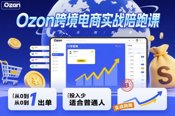 Ozon跨境电商实战陪跑课，教你从0到1出单，投入少适合普通人-资源宝库