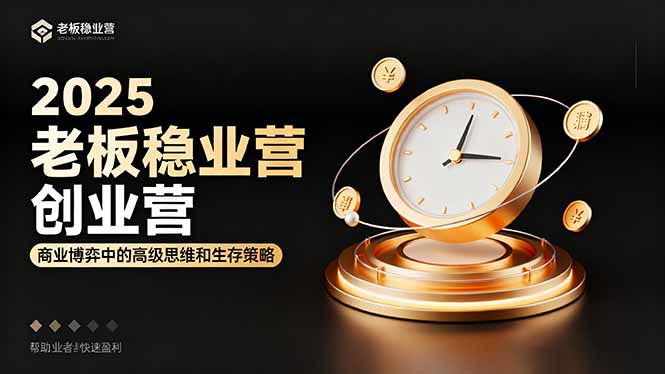 2025老板稳赚创业营：商业博弈中高级思维和生存策略，帮助创业者快速盈利-资源宝库