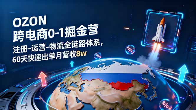 OZON跨境电商0-1掘金营:注册-运营-物流全链路体系,60天快速出单月营收8w-资源宝库