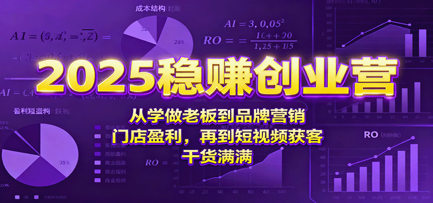 2025稳赚创业营：从学做老板到品牌营销、门店盈利，再到短视频获客，干货满满-资源宝库
