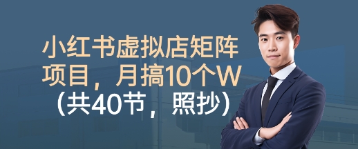 小红书虚拟店矩阵项目，照抄照做，月搞1W+(共40节)-资源宝库