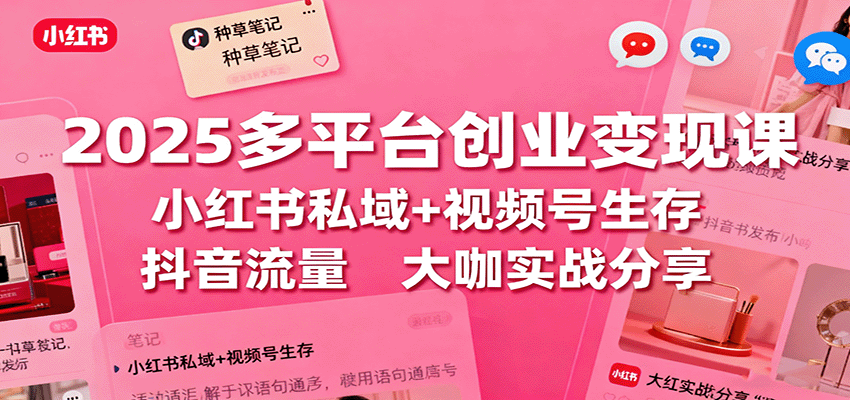 2025多平台创业变现课:小红书私域+视频号生存+抖音流量,大咖实战分享-资源宝库