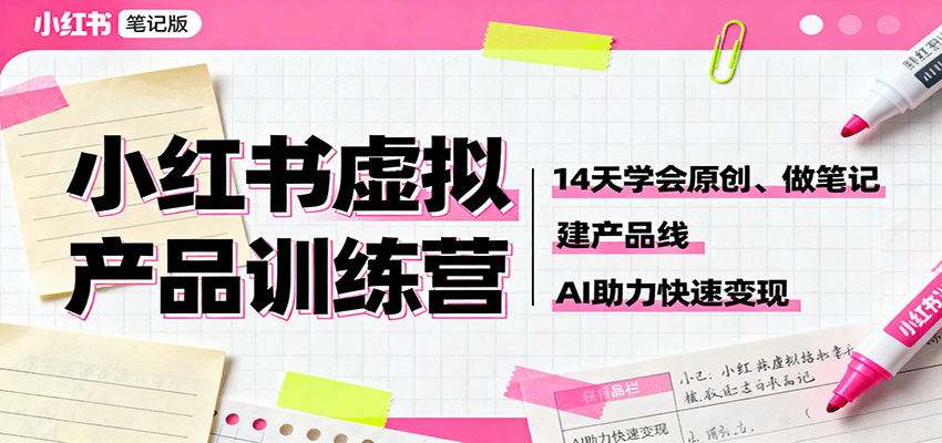 小红书虚拟产品训练营：14天学会原创、做笔记、建产品线，AI助力快速变现-资源宝库