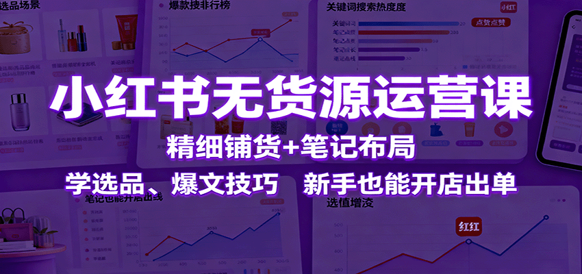 小红书无货源运营课:精细铺货+笔记布局,学选品、爆文技巧,新手也能开店出单-资源宝库