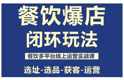 餐饮爆店闭环玩法,餐饮多平台线上运营实战课,选址-选品-获客-运营-资源宝库