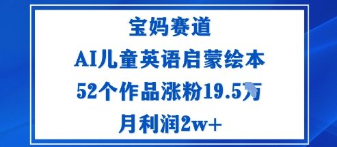 宝妈赛道：AI儿童英语启蒙绘本52个作品涨粉19.5W月利润2w+-资源宝库