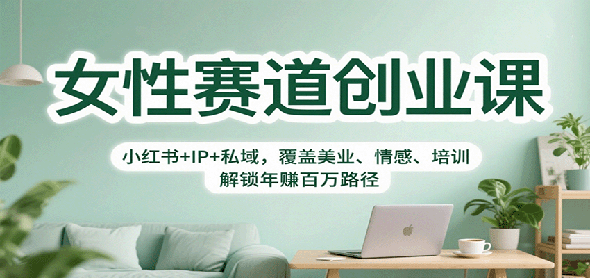 女性赛道创业课：小红书+IP+私域，覆盖美业、情感、培训，解锁年赚百万路径-资源宝库