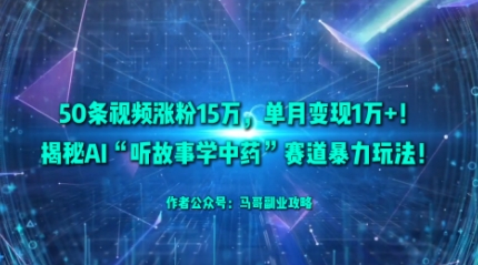50条视频涨粉15W，单月变现1W+！揭秘AI“听故事学中药”赛道暴力玩法-资源宝库