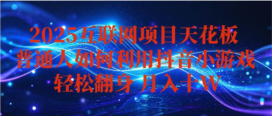 抖音小游戏变现玩法，小白也能月入躺赚10w+ ，长期稳定，可矩阵放大-资源宝库