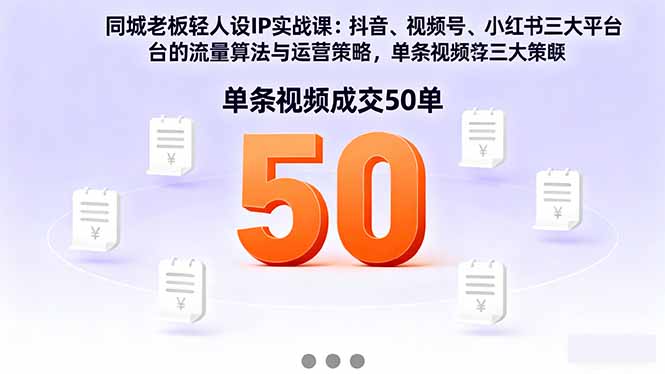 同城老板轻人设IP实战课:抖音+视频号+小红书流量算法,单条视频成交50单-资源宝库