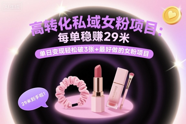 高转化私域女粉项目：每单稳賺29米，单日变现轻松破3张+最好做的女粉项目-资源宝库