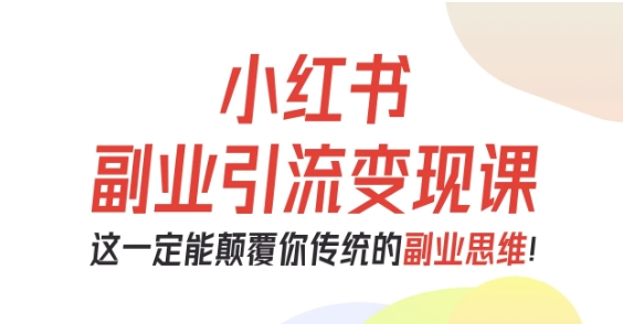 小红书副业引流变现课，从0-1跑通副业项目，这一定能颠覆你传统的副业思维-资源宝库