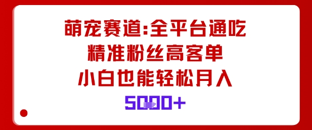 萌宠赛道，全平台通吃，精准粉丝高客单，小白也能轻松月入5k-资源宝库