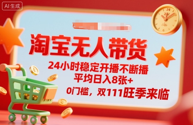 淘宝无人带货,24小时稳定开播不断播,平均日入8张+,0门槛,双11旺季来临【揭秘】-资源宝库