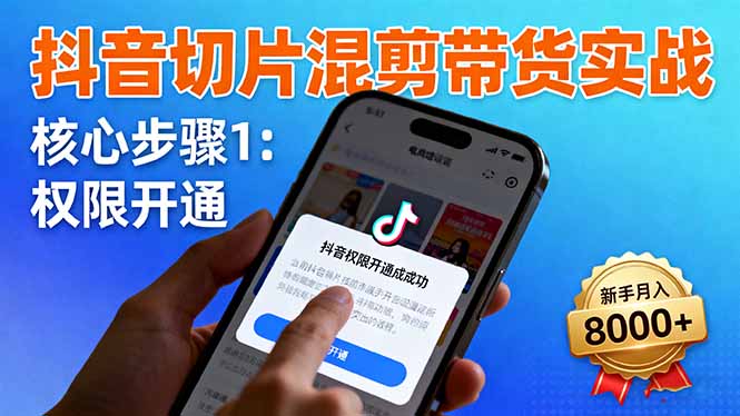 抖音切片混剪带货实战：权限开通、商品挂车、混剪手法，新手月入8000+-资源宝库