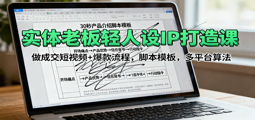 实体老板轻人设IP打造课：做成交短视频+爆款流程，脚本模板，多平台算法-资源宝库