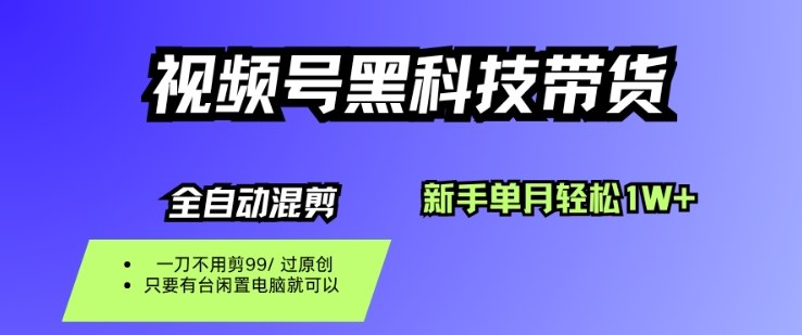 视频号黑科技短视频带货，新手一个月也1W+，纯搬运一刀不用剪，零投入【揭秘】-资源宝库