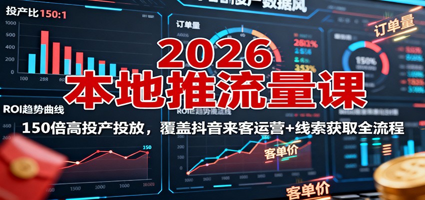2026本地推流量课:150倍高投产投放,覆盖抖音来客运营+线索获取全流程-资源宝库