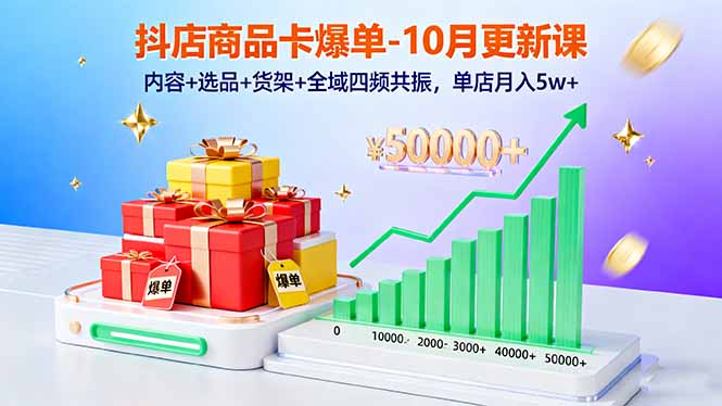 抖店商品卡爆单-10月新课：内容+选品+货架+全域四频共振，单店月入5w+-资源宝库