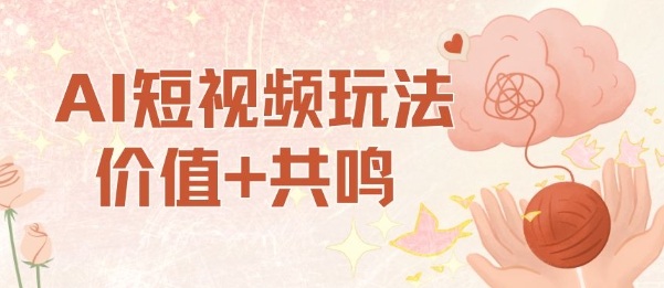 AI短视频玩法，价值+共鸣玩法，单号每天收益7张小白可玩，操作简单-资源宝库