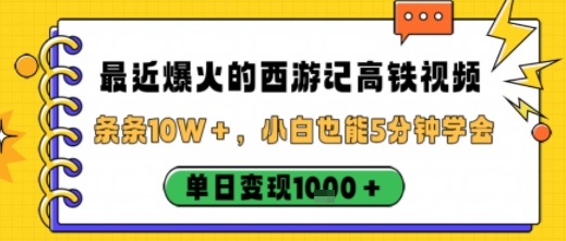 最近爆火的西游记高铁视频，条条10W＋，小白也能5分钟轻松上手，单日变现1k-资源宝库