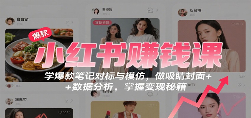 小红书赚钱课:学爆款笔记对标与模仿,做吸睛封面 + 数据分析,掌握变现秘籍-资源宝库