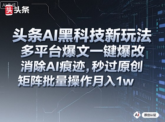 头条AI黑科技新玩法,多平台爆文一键爆改,消除AI痕迹,秒过原创,矩阵批量操作月入1w+【揭秘】-资源宝库
