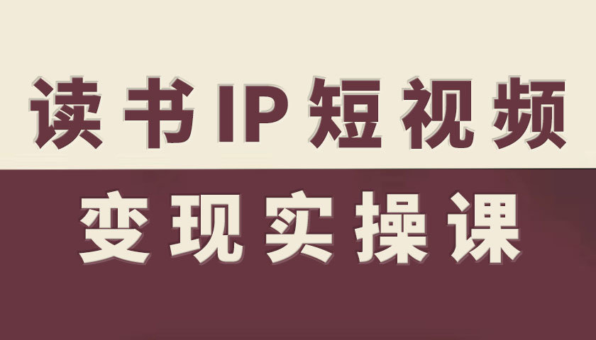 读书IP短视频变现实操课，读书IP赛道变现指南-资源宝库