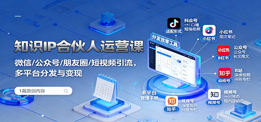 知识IP合伙人运营课：微信/公众号/朋友圈/短视频引流，多平台分发与变现-资源宝库