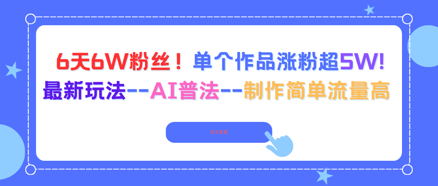 6天6W粉丝！单个作品涨粉超5W!最新玩法–AI普法–制作简单流量高-资源宝库