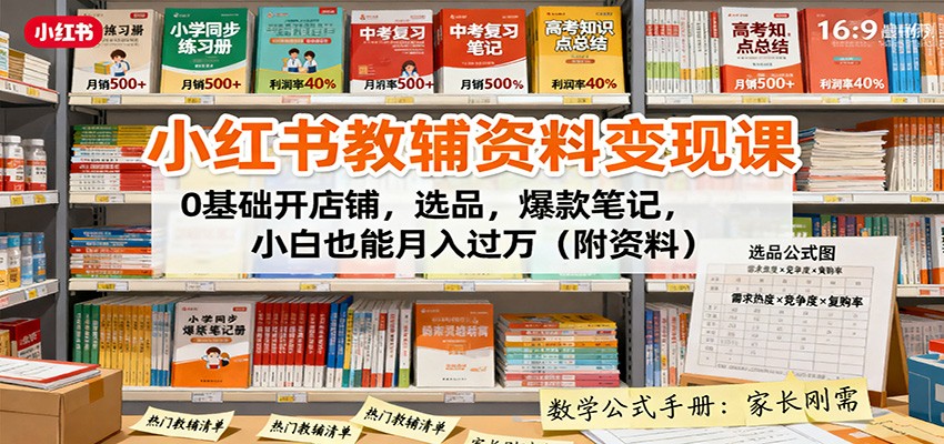 小红书教辅资料变现课:0基础开店铺,选品,爆款笔记,小白也能月入过万(附资料)-资源宝库