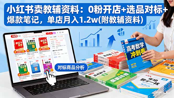 小红书卖教辅资料:0粉开店+选品对标+爆款笔记,单店月入1.2w(附教辅资料-资源宝库
